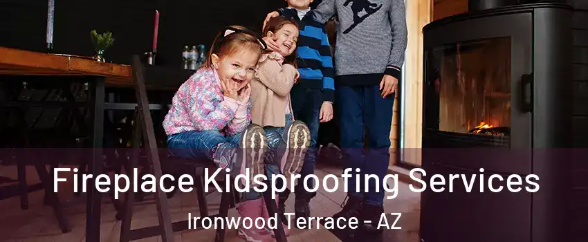 Fireplace Kidsproofing Services Ironwood Terrace - AZ