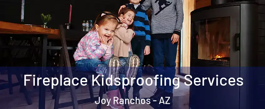 Fireplace Kidsproofing Services Joy Ranchos - AZ