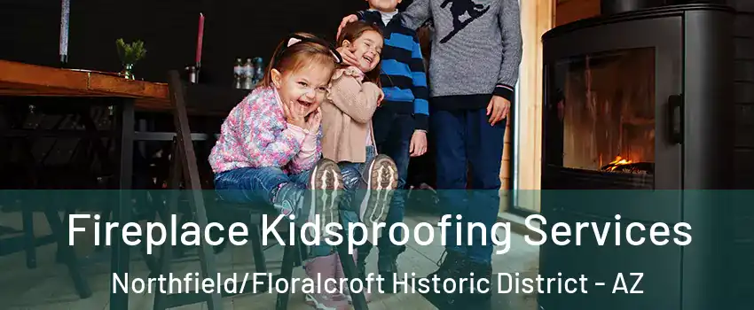 Fireplace Kidsproofing Services Northfield/Floralcroft Historic District - AZ