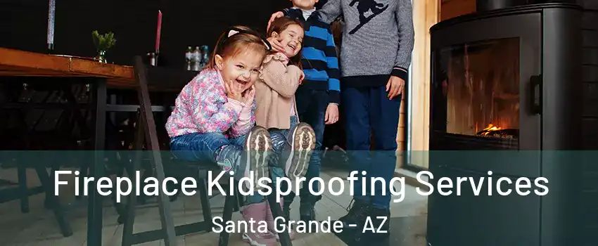 Fireplace Kidsproofing Services Santa Grande - AZ