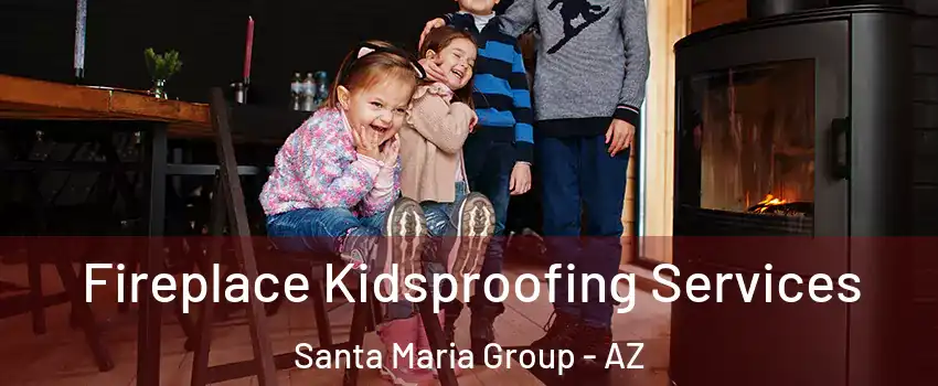 Fireplace Kidsproofing Services Santa Maria Group - AZ