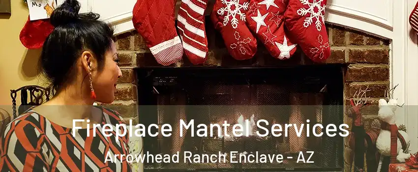 Fireplace Mantel Services Arrowhead Ranch Enclave - AZ