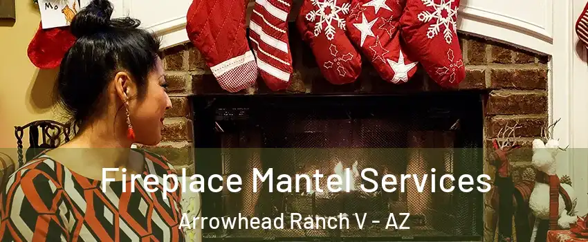 Fireplace Mantel Services Arrowhead Ranch V - AZ