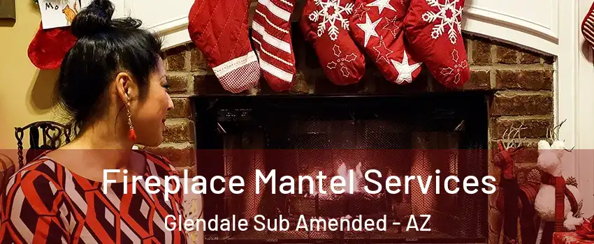 Fireplace Mantel Services Glendale Sub Amended - AZ