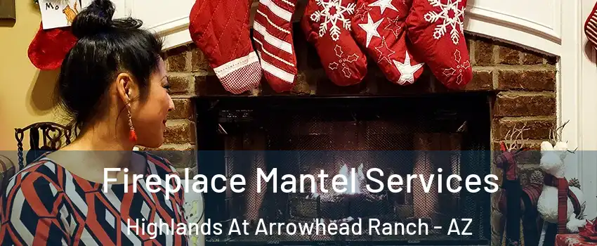 Fireplace Mantel Services Highlands At Arrowhead Ranch - AZ