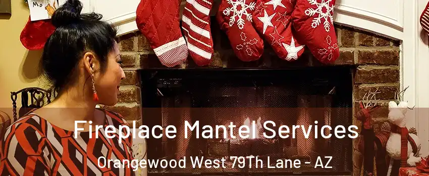 Fireplace Mantel Services Orangewood West 79Th Lane - AZ