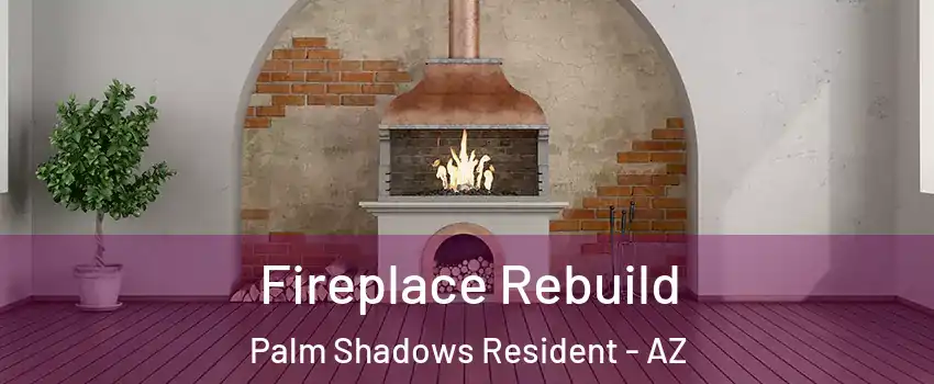 Fireplace Rebuild Palm Shadows Resident - AZ