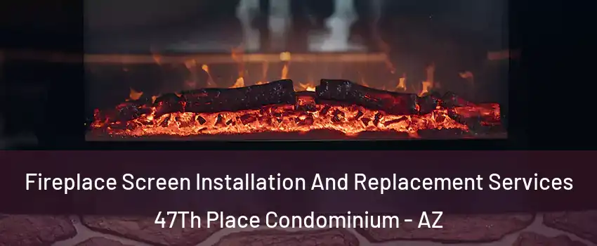 Fireplace Screen Installation And Replacement Services 47Th Place Condominium - AZ