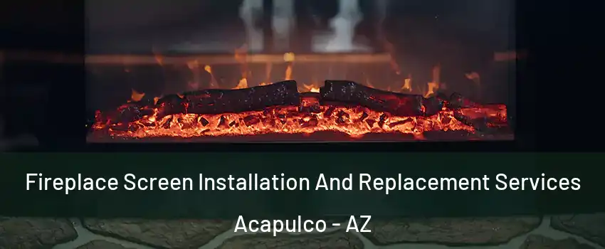 Fireplace Screen Installation And Replacement Services Acapulco - AZ