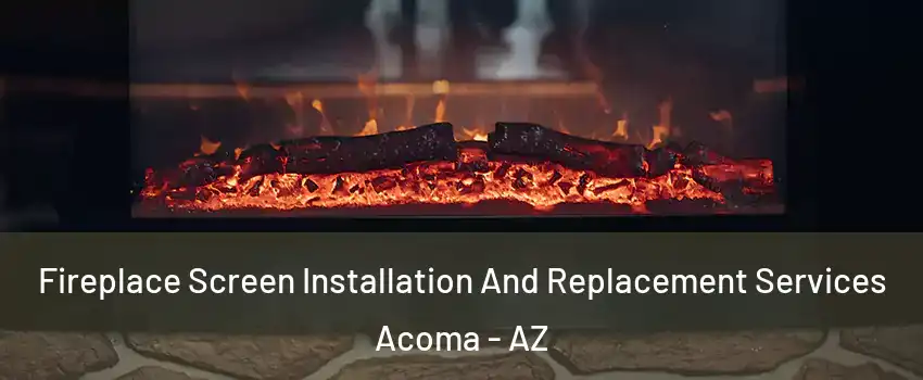 Fireplace Screen Installation And Replacement Services Acoma - AZ