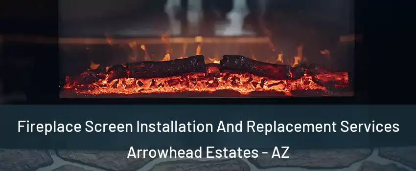 Fireplace Screen Installation And Replacement Services Arrowhead Estates - AZ