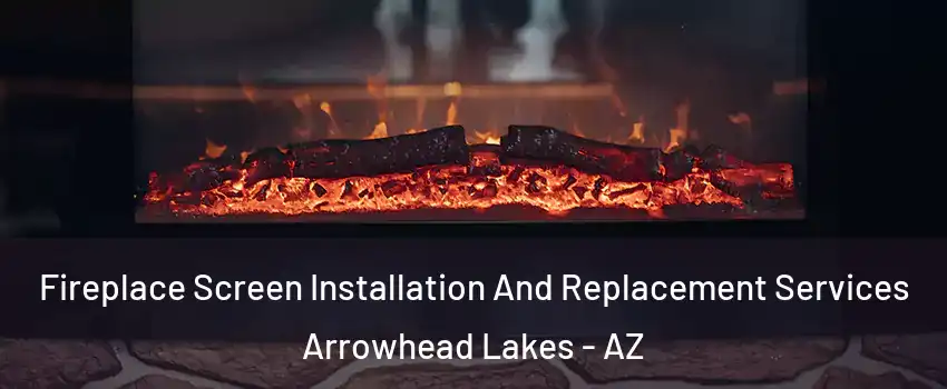 Fireplace Screen Installation And Replacement Services Arrowhead Lakes - AZ