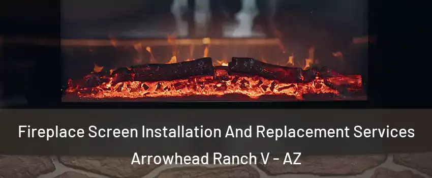 Fireplace Screen Installation And Replacement Services Arrowhead Ranch V - AZ