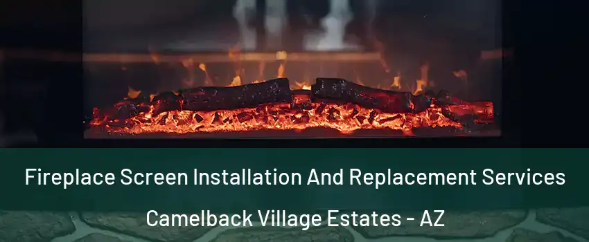 Fireplace Screen Installation And Replacement Services Camelback Village Estates - AZ