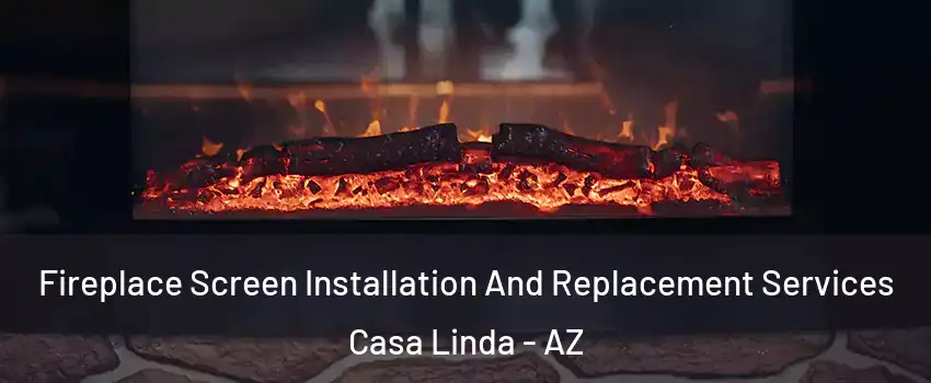 Fireplace Screen Installation And Replacement Services Casa Linda - AZ