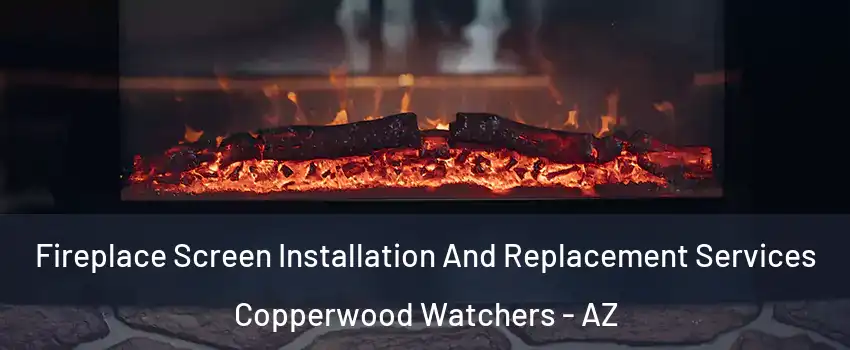 Fireplace Screen Installation And Replacement Services Copperwood Watchers - AZ