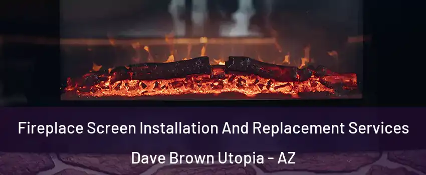 Fireplace Screen Installation And Replacement Services Dave Brown Utopia - AZ