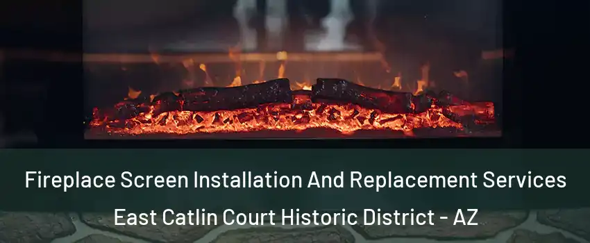 Fireplace Screen Installation And Replacement Services East Catlin Court Historic District - AZ