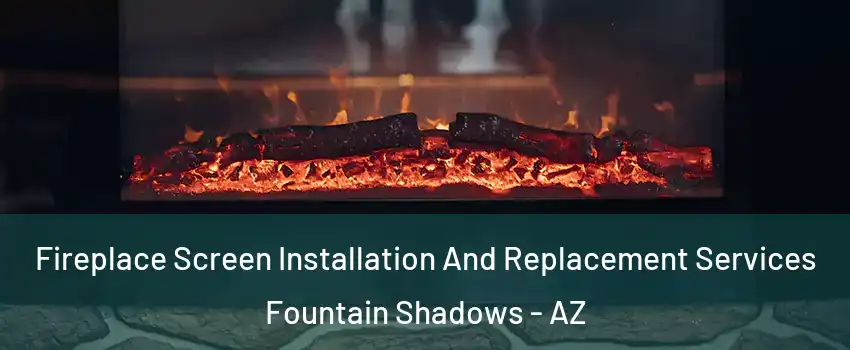 Fireplace Screen Installation And Replacement Services Fountain Shadows - AZ