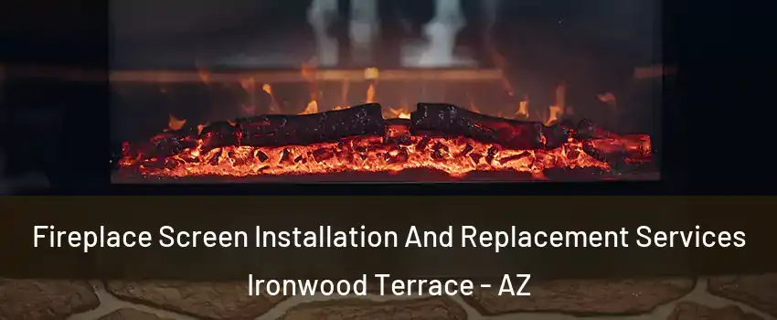 Fireplace Screen Installation And Replacement Services Ironwood Terrace - AZ