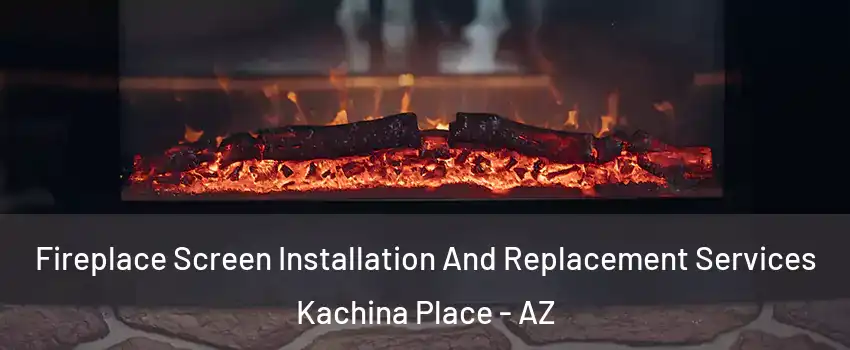 Fireplace Screen Installation And Replacement Services Kachina Place - AZ