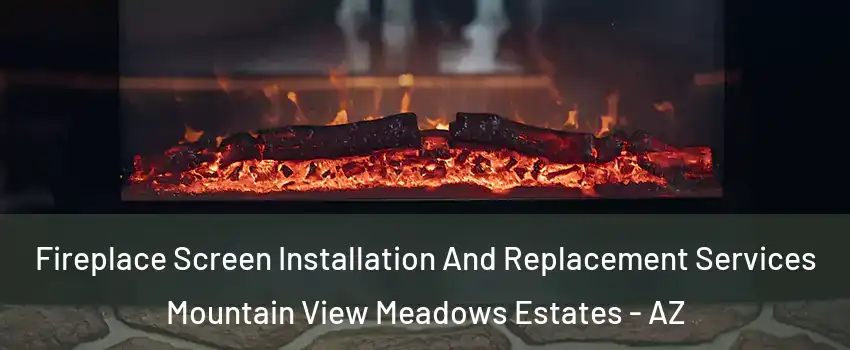 Fireplace Screen Installation And Replacement Services Mountain View Meadows Estates - AZ