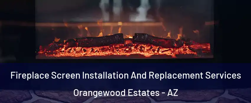 Fireplace Screen Installation And Replacement Services Orangewood Estates - AZ