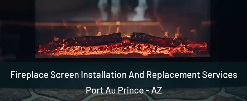 Fireplace Screen Installation And Replacement Services Port Au Prince - AZ