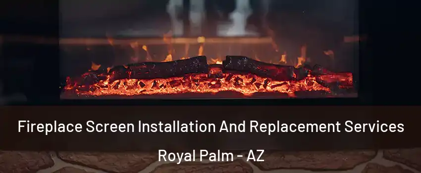 Fireplace Screen Installation And Replacement Services Royal Palm - AZ