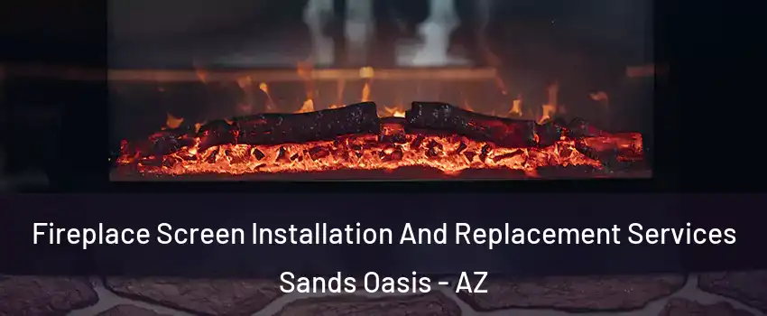 Fireplace Screen Installation And Replacement Services Sands Oasis - AZ
