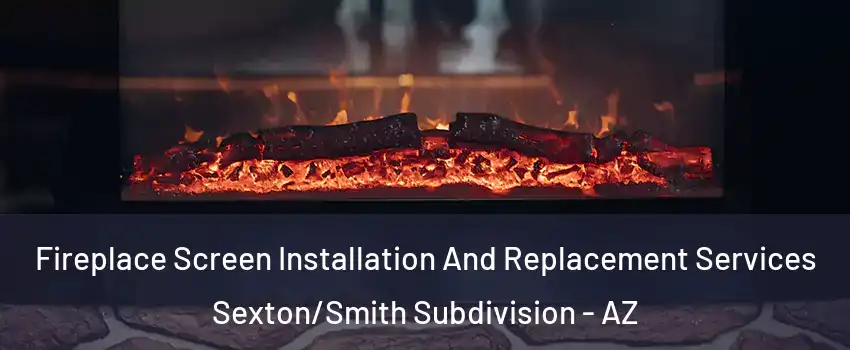 Fireplace Screen Installation And Replacement Services Sexton/Smith Subdivision - AZ