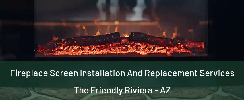 Fireplace Screen Installation And Replacement Services The Friendly Riviera - AZ
