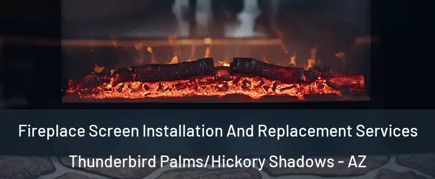 Fireplace Screen Installation And Replacement Services Thunderbird Palms/Hickory Shadows - AZ