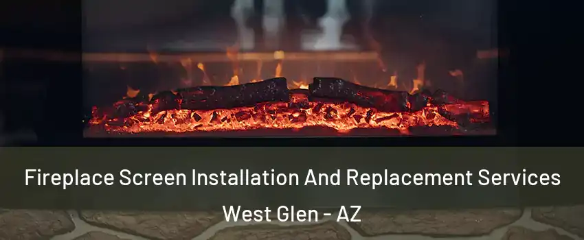 Fireplace Screen Installation And Replacement Services West Glen - AZ