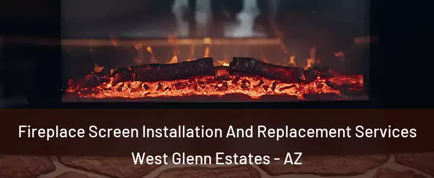 Fireplace Screen Installation And Replacement Services West Glenn Estates - AZ