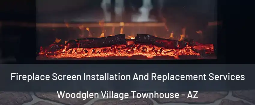 Fireplace Screen Installation And Replacement Services Woodglen Village Townhouse - AZ