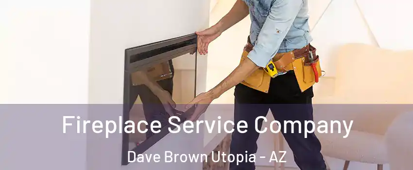 Fireplace Service Company Dave Brown Utopia - AZ