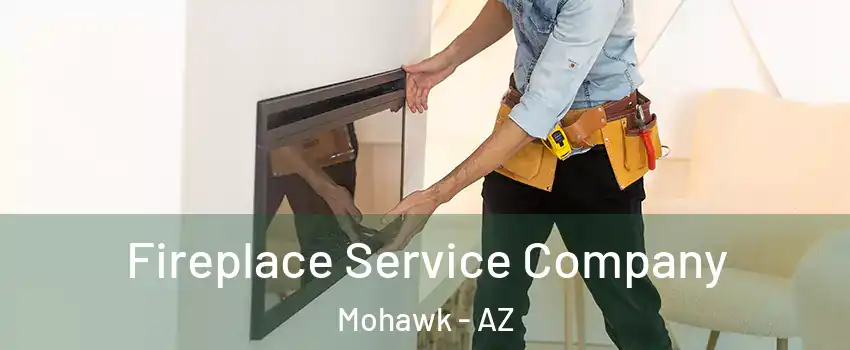 Fireplace Service Company Mohawk - AZ
