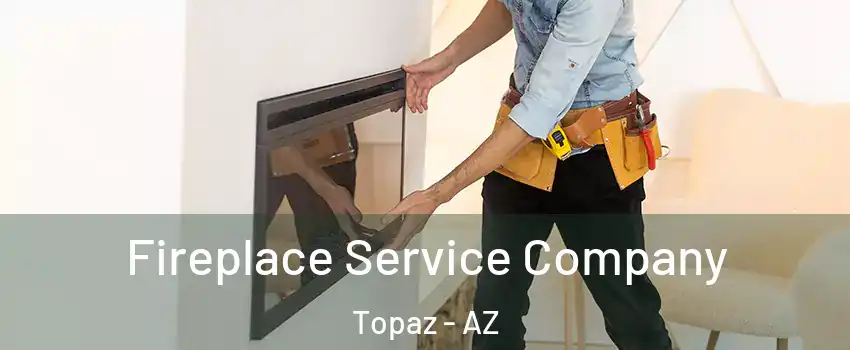 Fireplace Service Company Topaz - AZ
