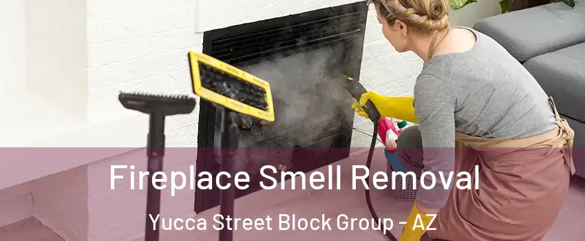 Fireplace Smell Removal Yucca Street Block Group - AZ