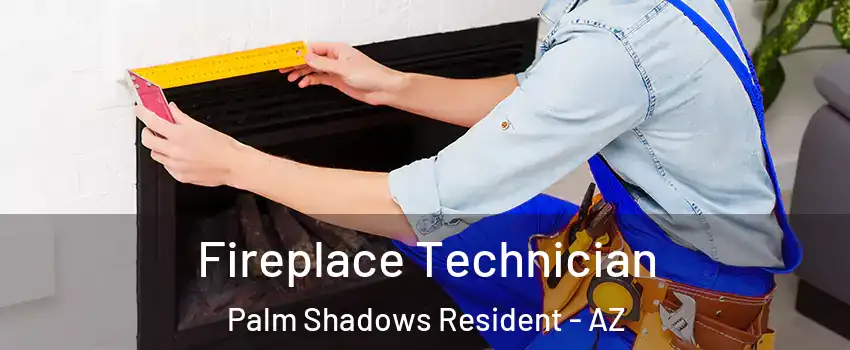 Fireplace Technician Palm Shadows Resident - AZ