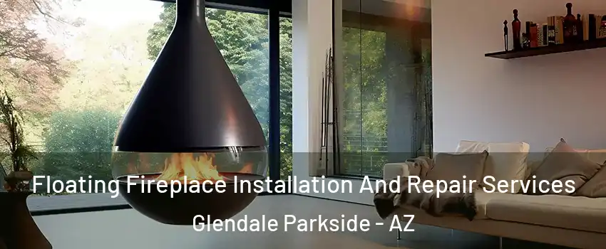 Floating Fireplace Installation And Repair Services Glendale Parkside - AZ