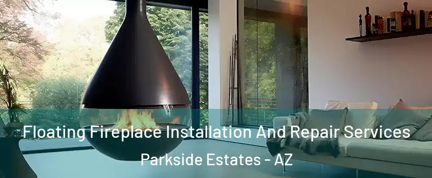 Floating Fireplace Installation And Repair Services Parkside Estates - AZ