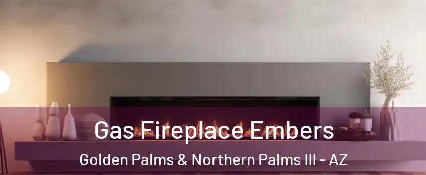 Gas Fireplace Embers Golden Palms & Northern Palms III - AZ