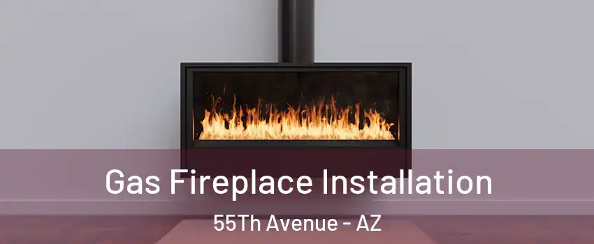 Gas Fireplace Installation 55Th Avenue - AZ