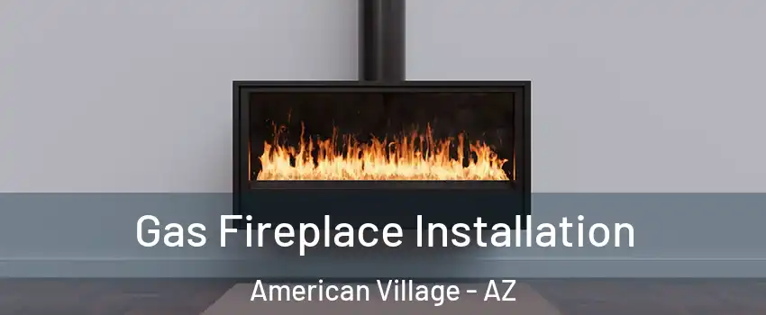 Gas Fireplace Installation American Village - AZ
