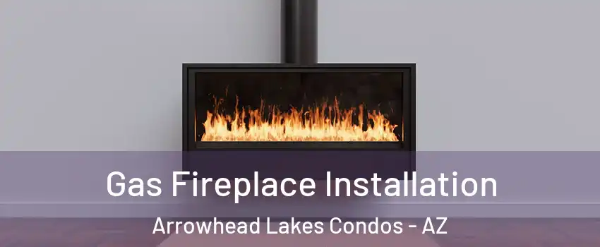 Gas Fireplace Installation Arrowhead Lakes Condos - AZ