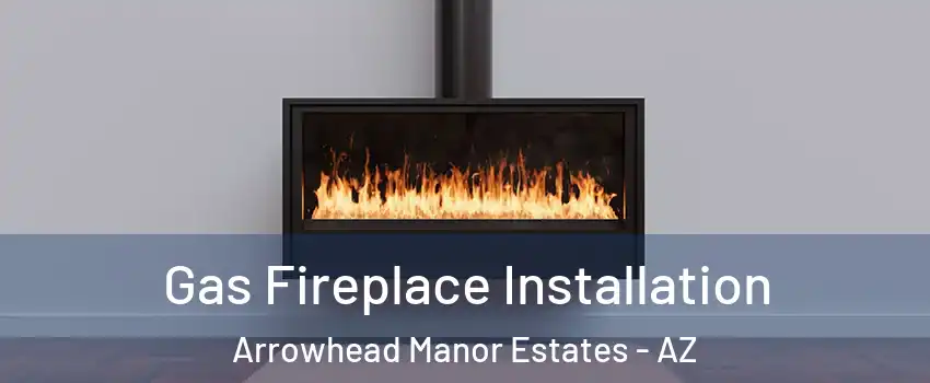 Gas Fireplace Installation Arrowhead Manor Estates - AZ