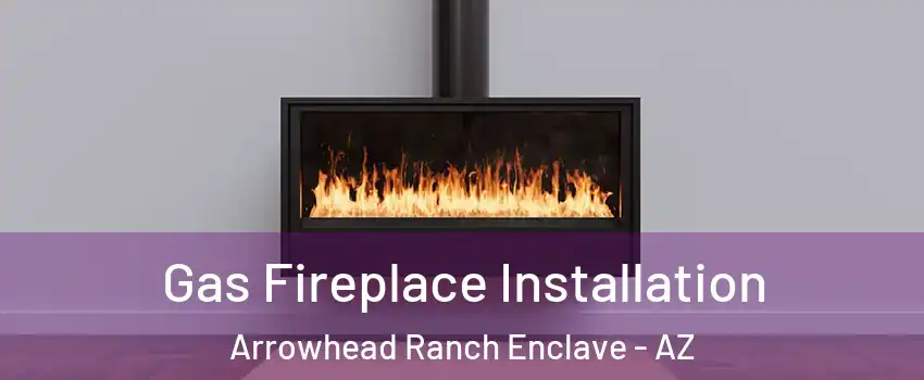 Gas Fireplace Installation Arrowhead Ranch Enclave - AZ