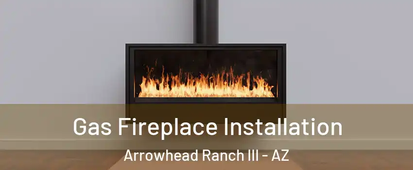 Gas Fireplace Installation Arrowhead Ranch III - AZ
